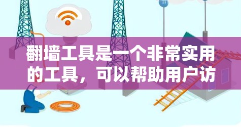 翻墙工具是一个非常实用的工具，可以帮助用户访问互联网中的非法网站，但同时也需要注意使用这些工具时的谨慎性和安全性。以下是一个详细的指南，帮助您更好地了解如何使用翻墙工具