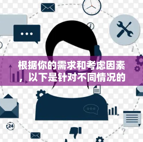 根据你的需求和考虑因素,以下是针对不同情况的推荐 根据你的需求和考虑因素,以下是针对不同情况的推荐