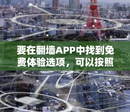 要在翻墙APP中找到免费体验选项，可以按照以下步骤操作