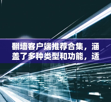 翻墙客户端推荐合集,涵盖了多种类型和功能,适合不同需求的用户。以下是一些推荐的工具和合集 翻墙客户端推荐合集,涵盖了多种类型和功能,适合不同需求的用户。以下是一些推荐的工具和合集