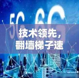 技术领先，翻墙梯子速度体验版