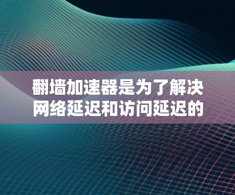 翻墙加速器是为了解决网络延迟和访问延迟的问题,帮助用户更快地访问互联网。以下是几个常用的翻墙加速器推荐,供您参考 翻墙加速器是为了解决网络延迟和访问延迟的问题,帮助用户更快地访问互联网。以下是几个常用的翻墙加速器推荐,供您参考