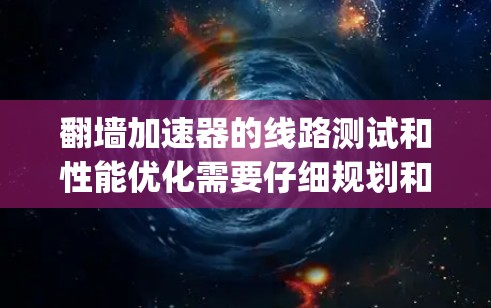 翻墙加速器的线路测试和性能优化需要仔细规划和执行,以下是一个步骤-by-step的指南,帮助您在测试和优化翻墙加速器时更好地操作 翻墙加速器的线路测试和性能优化需要仔细规划和执行,以下是一个步骤-by-step的指南,帮助您在测试和优化翻墙加速器时更好地操作