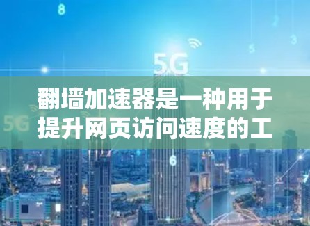 翻墙加速器是一种用于提升网页访问速度的工具，它通过优化网站的内部链接和减少外部链接来减少访问时间。以下是几个常见的翻墙加速器推荐合集，供你参考