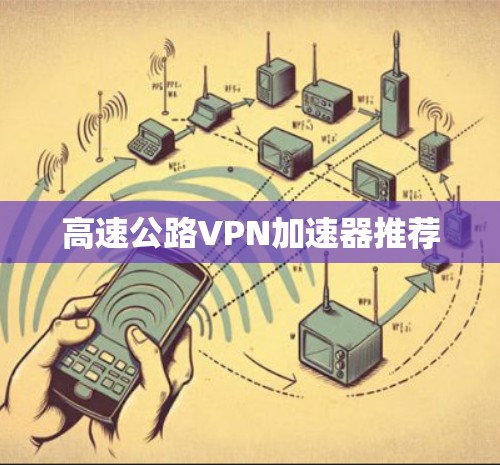 高速公路VPN加速器推荐 高速公路VPN加速器推荐