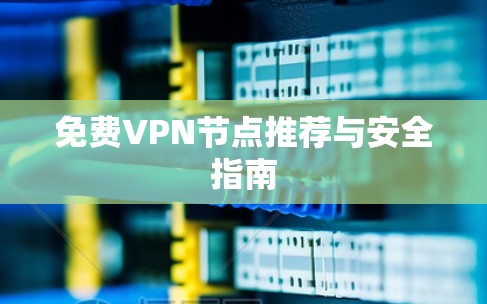 免费VPN节点推荐与安全指南 免费VPN节点推荐与安全指南
