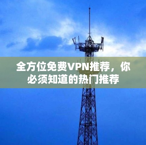 全方位免费VPN推荐,你必须知道的热门推荐 全方位免费VPN推荐,你必须知道的热门推荐