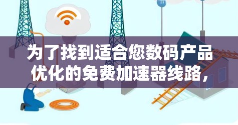 为了找到适合您数码产品优化的免费加速器线路，您可以按照以下步骤进行