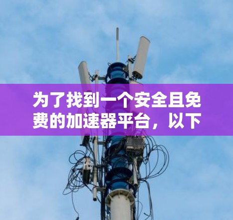 为了找到一个安全且免费的加速器平台，以下是一些推荐和操作步骤