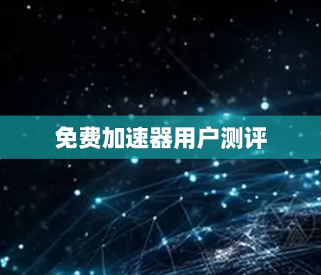 免费加速器用户测评 免费加速器用户测评