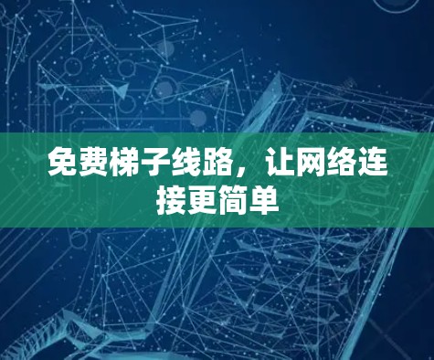 免费梯子线路,让网络连接更简单 免费梯子线路,让网络连接更简单