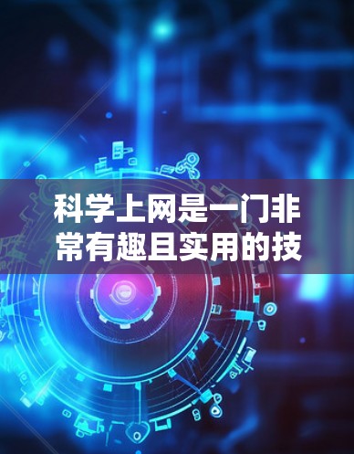 科学上网是一门非常有趣且实用的技能。以下是一些科学上网的精选合集，涵盖学习、研究、娱乐等多个领域