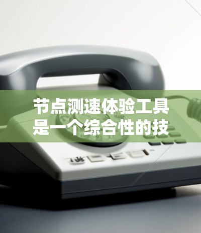 节点测速体验工具是一个综合性的技术领域,旨在通过多种传感器和算法手段实时监测车辆行驶速度。以下是对该领域的详细概述 节点测速体验工具是一个综合性的技术领域,旨在通过多种传感器和算法手段实时监测车辆行驶速度。以下是对该领域的详细概述