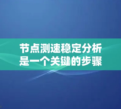 节点测速稳定分析是一个关键的步骤,用于评估和优化网络流量的稳定性和准确性。以下是该过程的详细步骤和分析方法 节点测速稳定分析是一个关键的步骤,用于评估和优化网络流量的稳定性和准确性。以下是该过程的详细步骤和分析方法