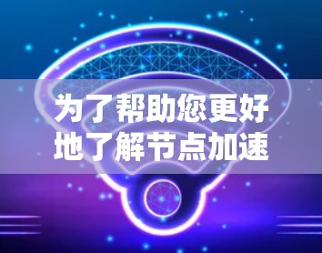 为了帮助您更好地了解节点加速工具,以下是分步的解决方案 为了帮助您更好地了解节点加速工具,以下是分步的解决方案