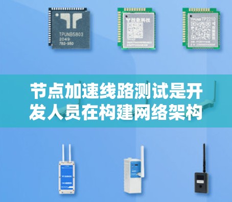 节点加速线路测试是开发人员在构建网络架构时常用的技术，用于优化数据传输效率。以下是对节点加速线路测试的详细说明，涵盖技术、测试方法、工具、步骤和注意事项