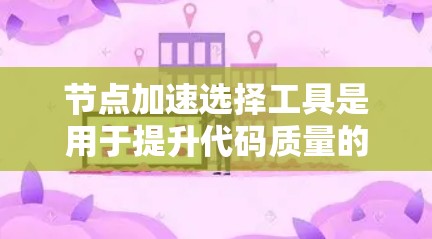 节点加速选择工具是用于提升代码质量的工具,通常与单元测试或代码审查相关。以下是对这些工具的详细分析和总结 节点加速选择工具是用于提升代码质量的工具,通常与单元测试或代码审查相关。以下是对这些工具的详细分析和总结