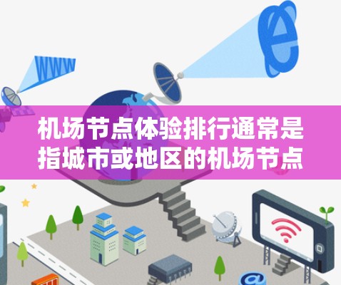 机场节点体验排行通常是指城市或地区的机场节点在旅客体验、运营效率等方面的表现。以下是一个可能的机场体验排行 机场节点体验排行通常是指城市或地区的机场节点在旅客体验、运营效率等方面的表现。以下是一个可能的机场体验排行