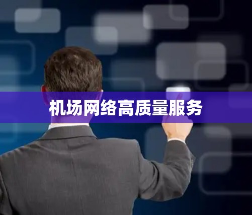 机场网络高质量服务 机场网络高质量服务