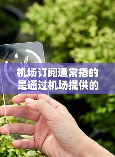 机场订阅通常指的是通过机场提供的订阅服务,提供各种便利和优惠。免费体验可能是指机场订阅提供的免费试用功能,比如免费试用时间、免费订阅功能或免费使用优惠等。具体内容可能包括 机场订阅通常指的是通过机场提供的订阅服务,提供各种便利和优惠。免费体验可能是指机场订阅提供的免费试用功能,比如免费试用时间、免费订阅功能或免费使用优惠等。具体内容可能包括