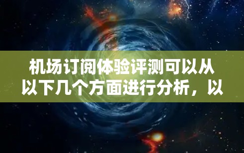 机场订阅体验评测可以从以下几个方面进行分析,以帮助您了解订阅带来的便利和体验 机场订阅体验评测可以从以下几个方面进行分析,以帮助您了解订阅带来的便利和体验