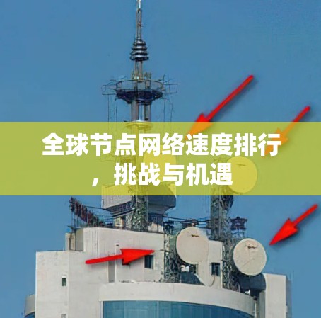 全球节点网络速度排行，挑战与机遇