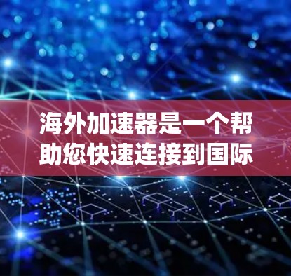 海外加速器是一个帮助您快速连接到国际网络的工具，通常包括Wi-Fi、蓝牙和移动数据等多种连接方式。以下是一些 popular 的海外加速器推荐，涵盖了多种使用场景和需求