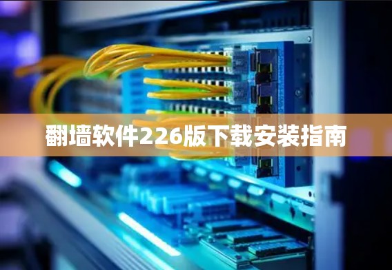 翻墙软件226版下载安装指南