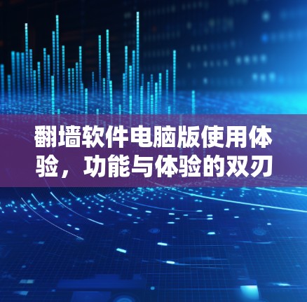 翻墙软件电脑版使用体验，功能与体验的双刃剑