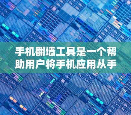 手机翻墙工具是一个帮助用户将手机应用从手机上传到电脑或平板设备上的工具。以下是对手机翻墙工具的详细分析和建议 手机翻墙工具是一个帮助用户将手机应用从手机上传到电脑或平板设备上的工具。以下是对手机翻墙工具的详细分析和建议