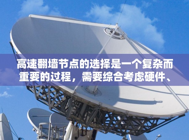 高速翻墙节点的选择是一个复杂而重要的过程,需要综合考虑硬件、软件、网络、安全和监控等多个方面。以下是详细的步骤指南 高速翻墙节点的选择是一个复杂而重要的过程,需要综合考虑硬件、软件、网络、安全和监控等多个方面。以下是详细的步骤指南