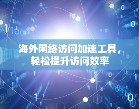海外网络访问加速工具，轻松提升访问效率