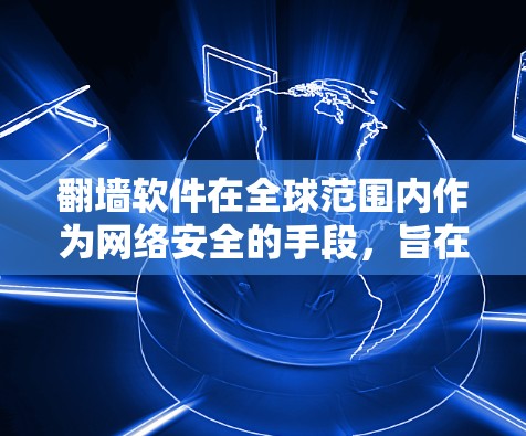 翻墙软件在全球范围内作为网络安全的手段，旨在保护用户免受网络攻击。以下是关于全球翻墙软件节点的详细分析
