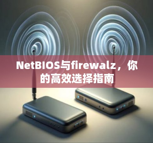 NetBIOS与firewalz,你的高效选择指南 NetBIOS与firewalz,你的高效选择指南