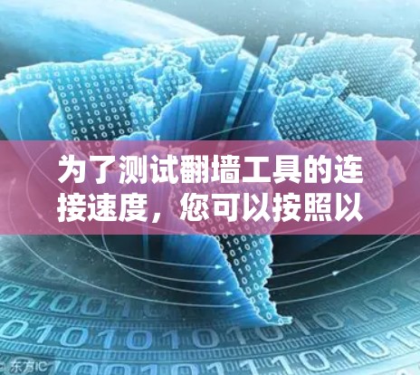 为了测试翻墙工具的连接速度,您可以按照以下步骤进行操作 为了测试翻墙工具的连接速度,您可以按照以下步骤进行操作
