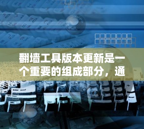 翻墙工具版本更新是一个重要的组成部分,通常包括以下几个方面 翻墙工具版本更新是一个重要的组成部分,通常包括以下几个方面