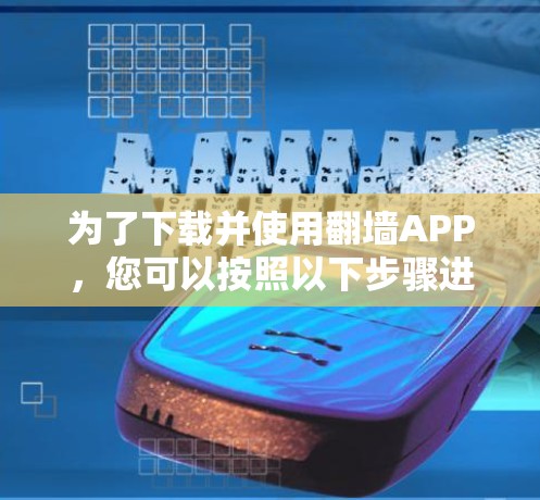 为了下载并使用翻墙APP，您可以按照以下步骤进行