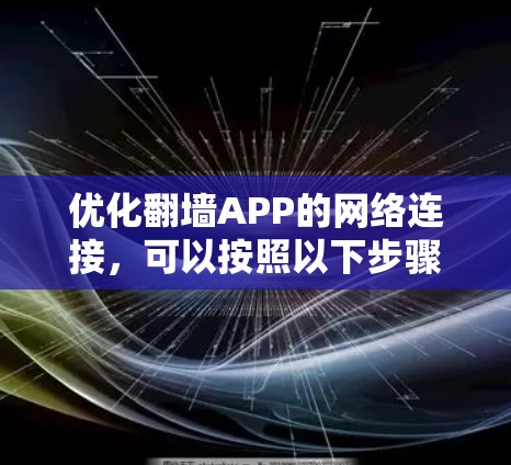 优化翻墙APP的网络连接,可以按照以下步骤进行 优化翻墙APP的网络连接,可以按照以下步骤进行