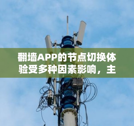 翻墙APP的节点切换体验受多种因素影响,主要包括服务器连接的稳定性、带宽、缓存管理以及翻墙APP本身的性能。以下是优化节点切换体验的步骤和建议 翻墙APP的节点切换体验受多种因素影响,主要包括服务器连接的稳定性、带宽、缓存管理以及翻墙APP本身的性能。以下是优化节点切换体验的步骤和建议