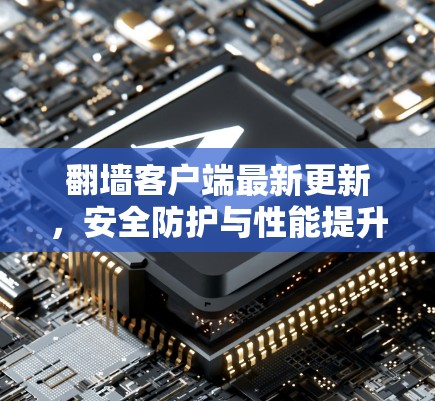 翻墙客户端最新更新,安全防护与性能提升 翻墙客户端最新更新,安全防护与性能提升