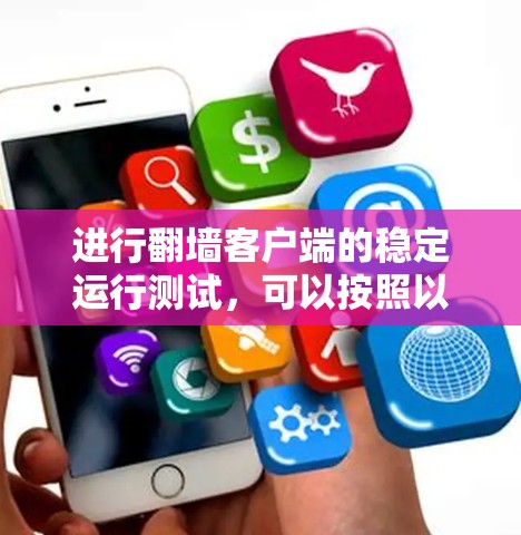 进行翻墙客户端的稳定运行测试,可以按照以下步骤进行 进行翻墙客户端的稳定运行测试,可以按照以下步骤进行
