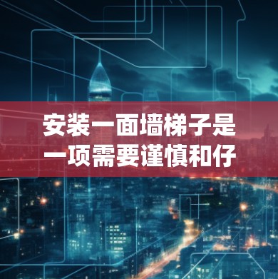 安装一面墙梯子是一项需要谨慎和仔细的工作,以下是一个详细且系统化的步骤指南,帮助您顺利完成安装过程 安装一面墙梯子是一项需要谨慎和仔细的工作,以下是一个详细且系统化的步骤指南,帮助您顺利完成安装过程