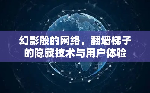幻影般的网络,翻墙梯子的隐藏技术与用户体验 幻影般的网络,翻墙梯子的隐藏技术与用户体验