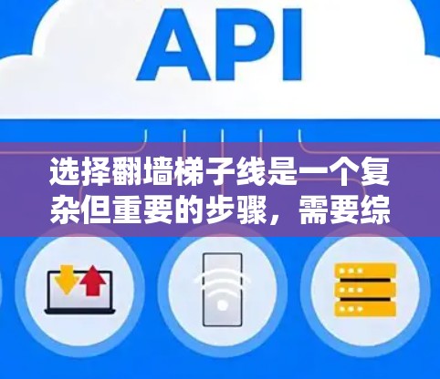 选择翻墙梯子线是一个复杂但重要的步骤，需要综合考虑多个因素以确保电线的稳固性和安全性。以下是详细的指南