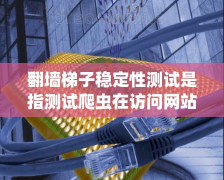 翻墙梯子稳定性测试是指测试爬虫在访问网站时绕过墙壁、梯子或其他障碍的能力。以下是关于翻墙梯子稳定性测试的详细步骤和方法 翻墙梯子稳定性测试是指测试爬虫在访问网站时绕过墙壁、梯子或其他障碍的能力。以下是关于翻墙梯子稳定性测试的详细步骤和方法
