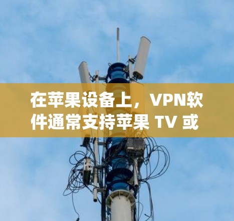 在苹果设备上,VPN软件通常支持苹果 TV 或 Apple TV Plus。以下是苹果 TV 系列的VPN体验的几个方面 在苹果设备上,VPN软件通常支持苹果 TV 或 Apple TV Plus。以下是苹果 TV 系列的VPN体验的几个方面