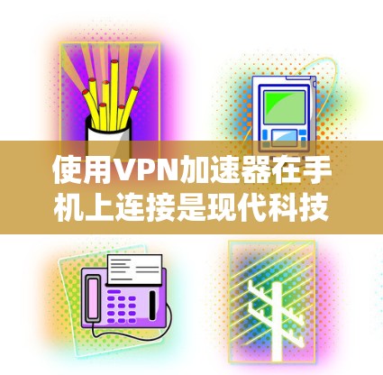 使用VPN加速器在手机上连接是现代科技发展的重要应用之一,以下是详细的步骤和注意事项 使用VPN加速器在手机上连接是现代科技发展的重要应用之一,以下是详细的步骤和注意事项