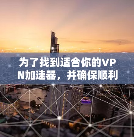为了找到适合你的VPN加速器,并确保顺利安装和使用,以下是一步步的建议 为了找到适合你的VPN加速器,并确保顺利安装和使用,以下是一步步的建议