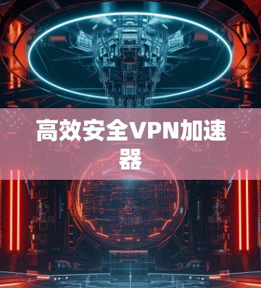 高效安全VPN加速器 高效安全VPN加速器