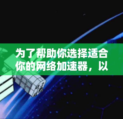 为了帮助你选择适合你的网络加速器,以下是一些关键点和建议 为了帮助你选择适合你的网络加速器,以下是一些关键点和建议